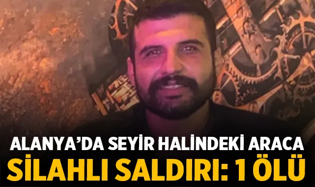 Alanya’da seyir halindeki araca silahlı saldırı: 25 yaşındaki genç öldü