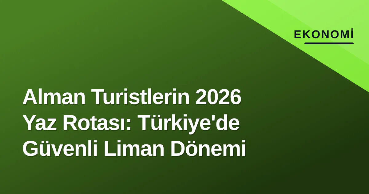 Alman Turistlerin 2026 Yaz Tercihi: Türkiye Güvenli Liman Olmaya Devam Ediyor