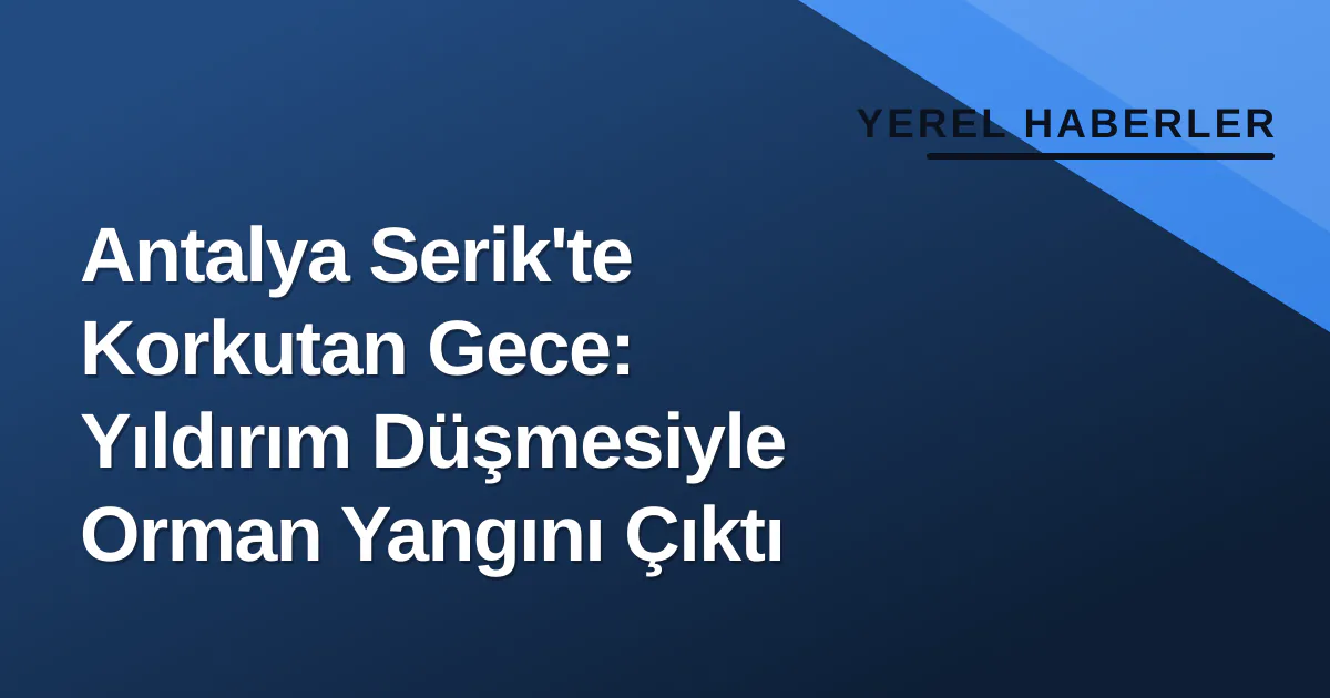 Antalya Serik’te Yıldırım Düşmesi Orman Yangınına Neden Oldu