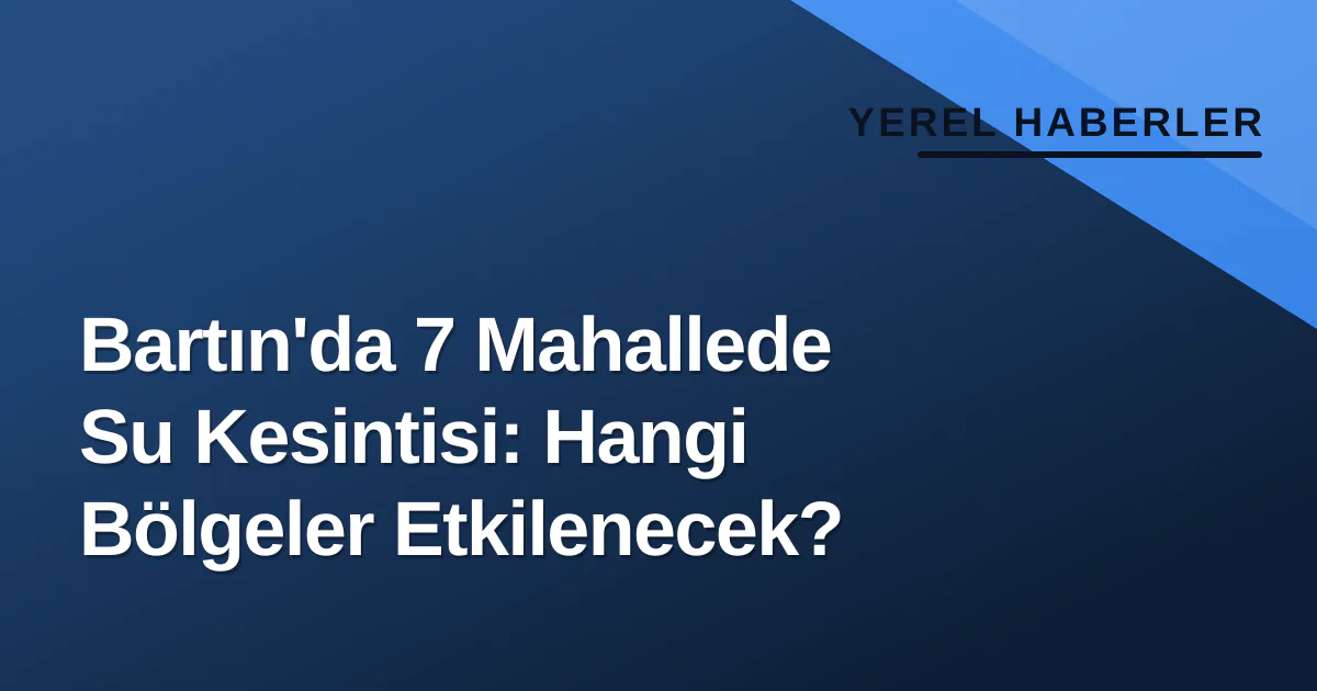 Bartın’da Yedi Mahallede Planlı Su Kesintisi Uygulanacak