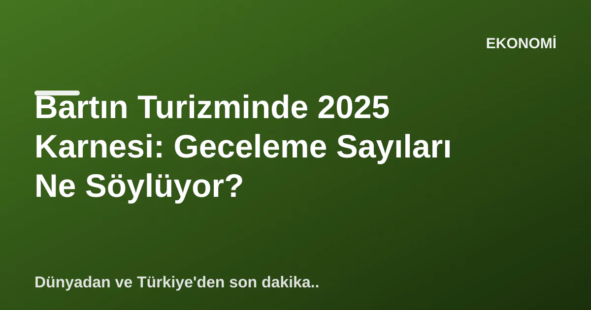 Bartın’ın 2025 Turizm Karnesi: Geceleme Sayıları Ne Anlatıyor?