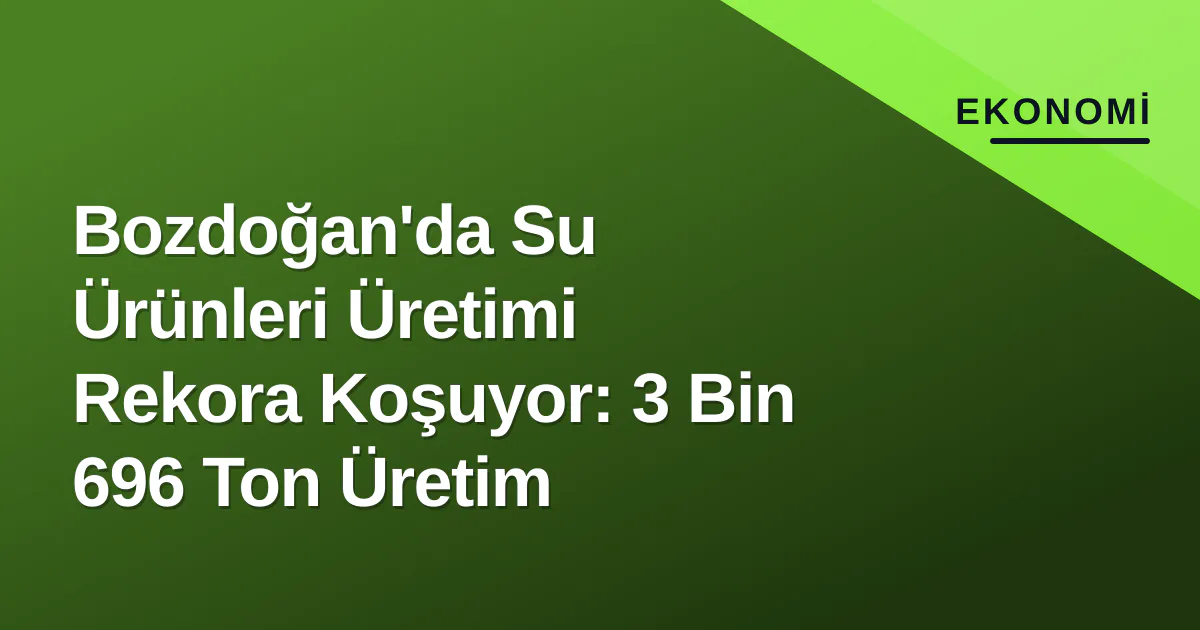 Bozdoğan’da Su Ürünleri Üretimi Rekor Seviyeye Ulaştı
