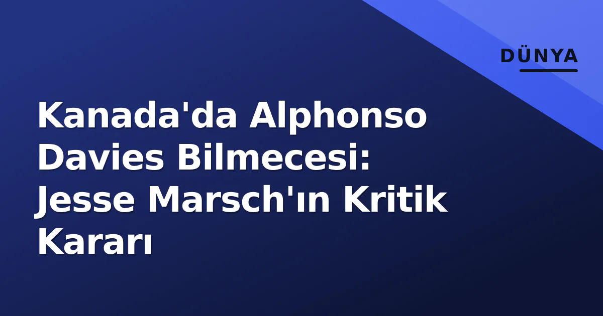 Kanada Milli Takımı’nda Alphonso Davies Kararı: Jesse Marsch’ın Kritik Tercihi
