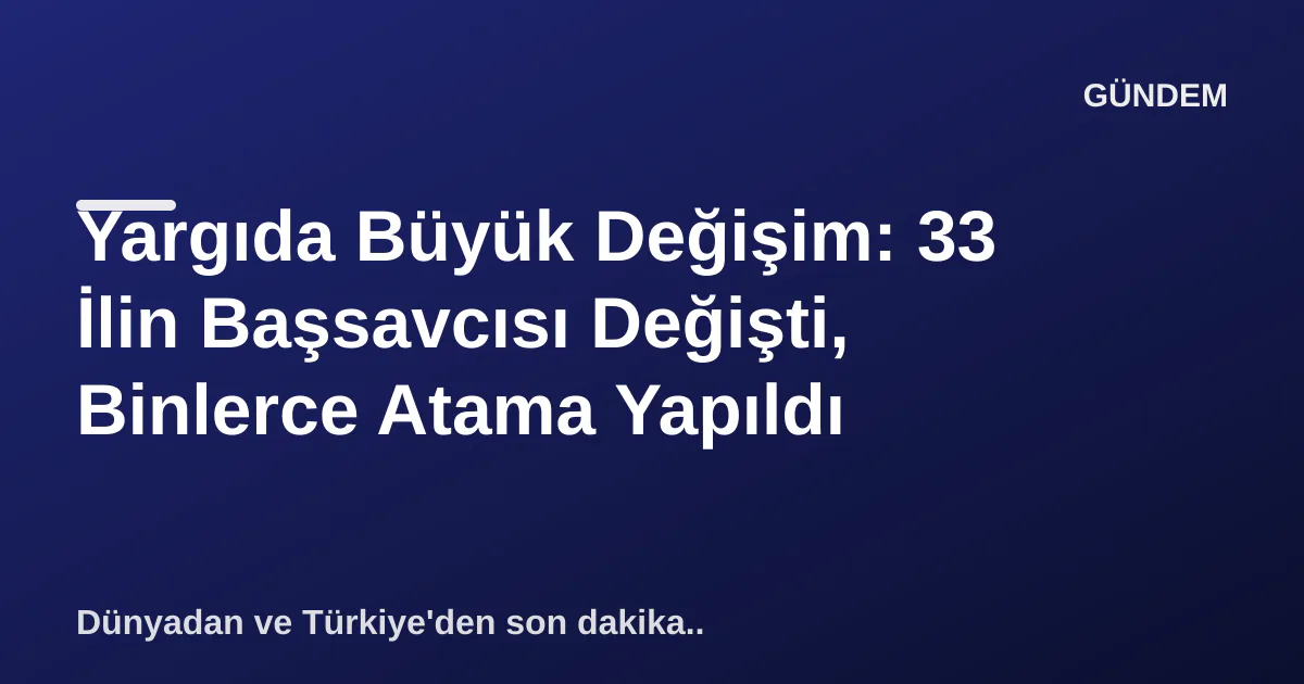 Yargıda Kapsamlı Değişim: 33 İlin Başsavcısı Yenilendi