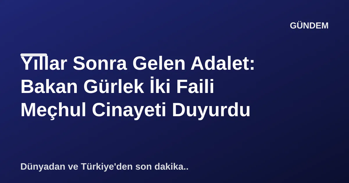 Yıllar Sonra Gelen Adalet: Bakan Gürlek İki Faili Meçhul Cinayeti Duyurdu