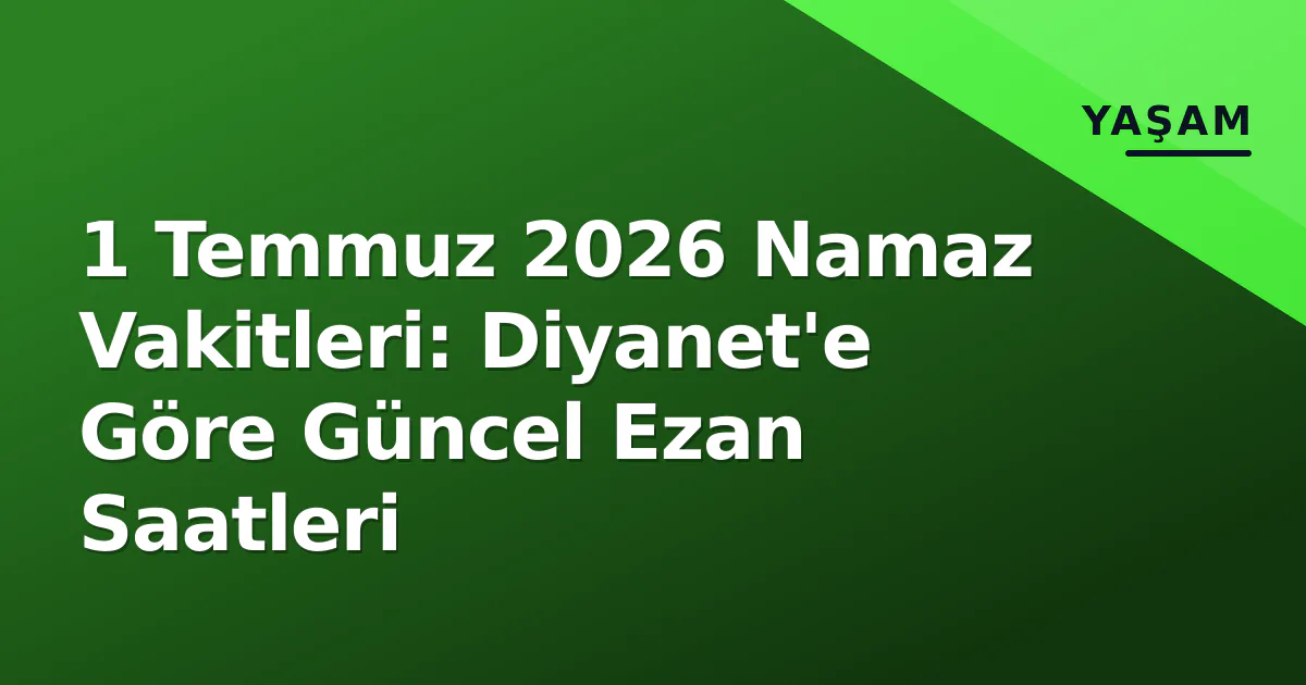 1 Temmuz 2026 Namaz Vakitleri: Diyanet’e Göre Güncel Ezan Saatleri