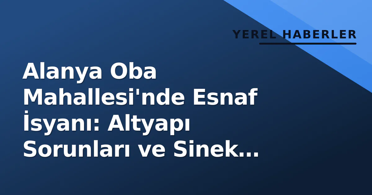 Alanya Oba Mahallesi’nde Esnaf İsyanı: Altyapı Sorunları ve Sinek İstilası Birleşti