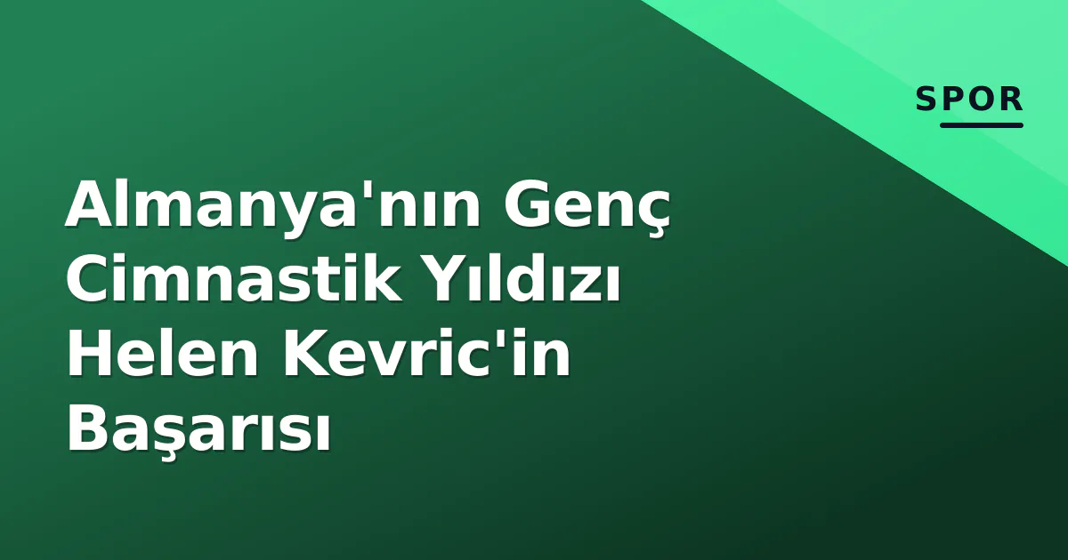Almanya’nın Genç Cimnastik Yıldızı Helen Kevric’in Başarısı