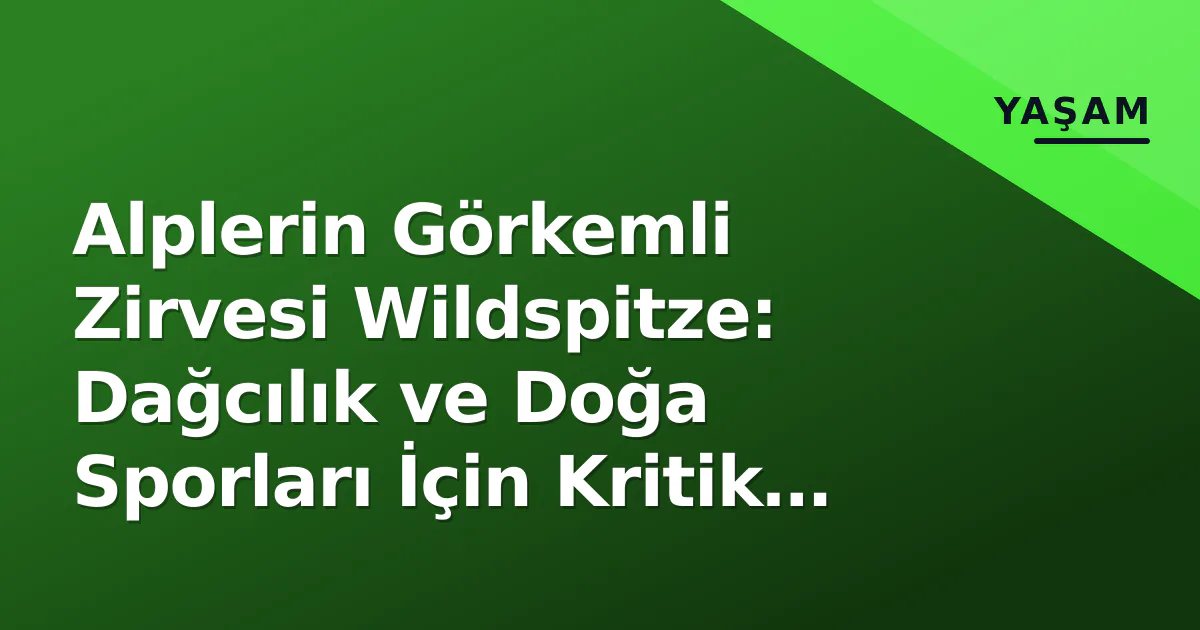 Alplerin Görkemli Zirvesi Wildspitze: Dağcılık ve Doğa Sporları İçin Kritik Durak