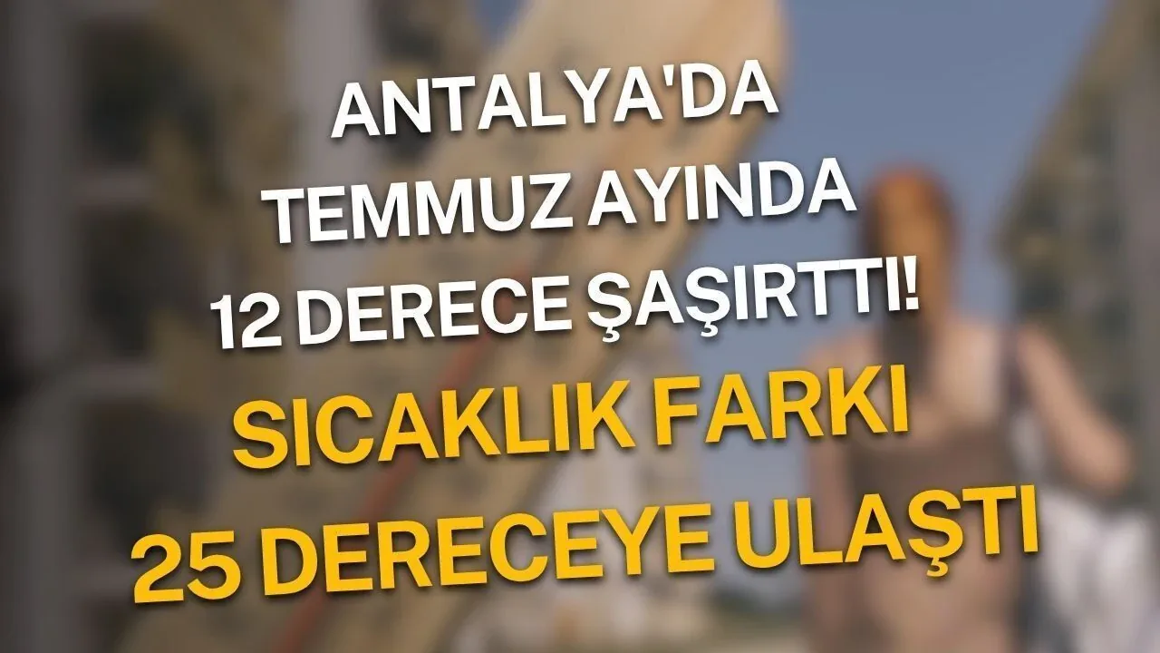 Antalya’da Temmuz Sürprizi: Aynı Gün İçinde 25 Derecelik Sıcaklık Farkı