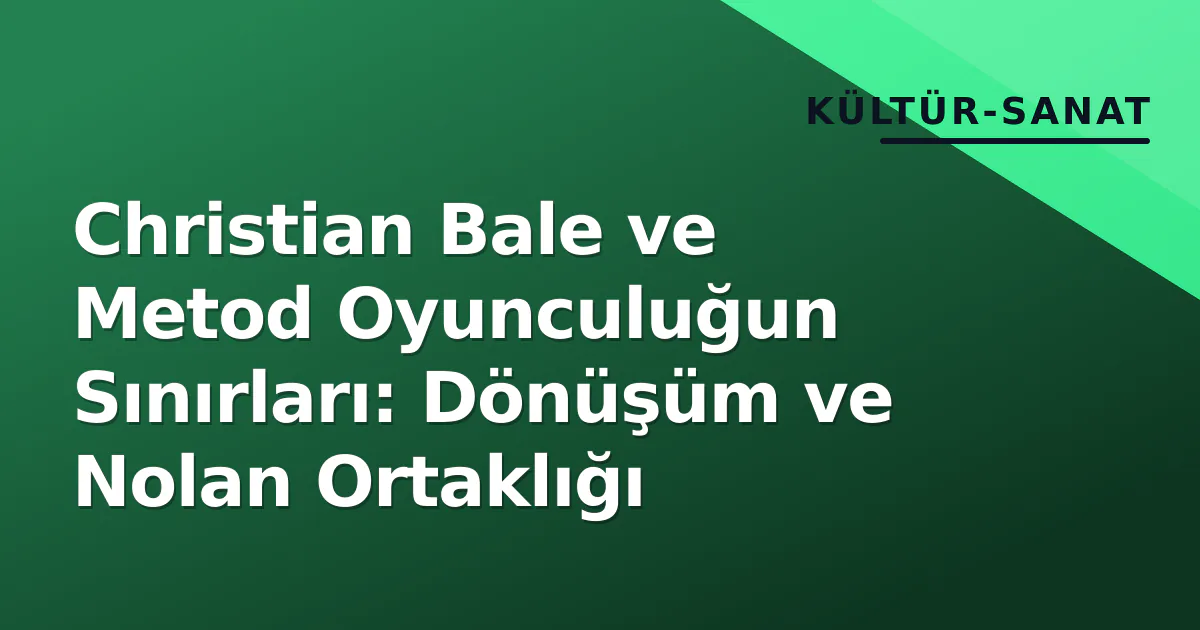 Christian Bale ve Metod Oyunculuğun Sınırları: Dönüşüm ve Nolan Ortaklığı