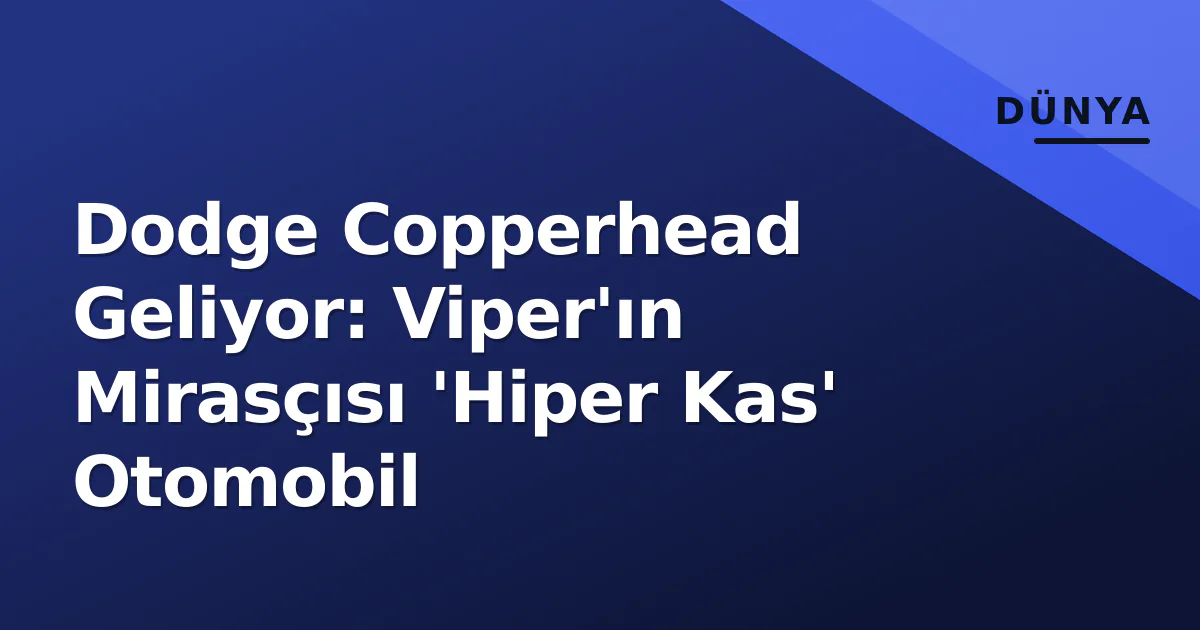 Dodge Copperhead Geliyor: Viper’ın Mirasçısı ‘Hiper Kas’ Otomobil