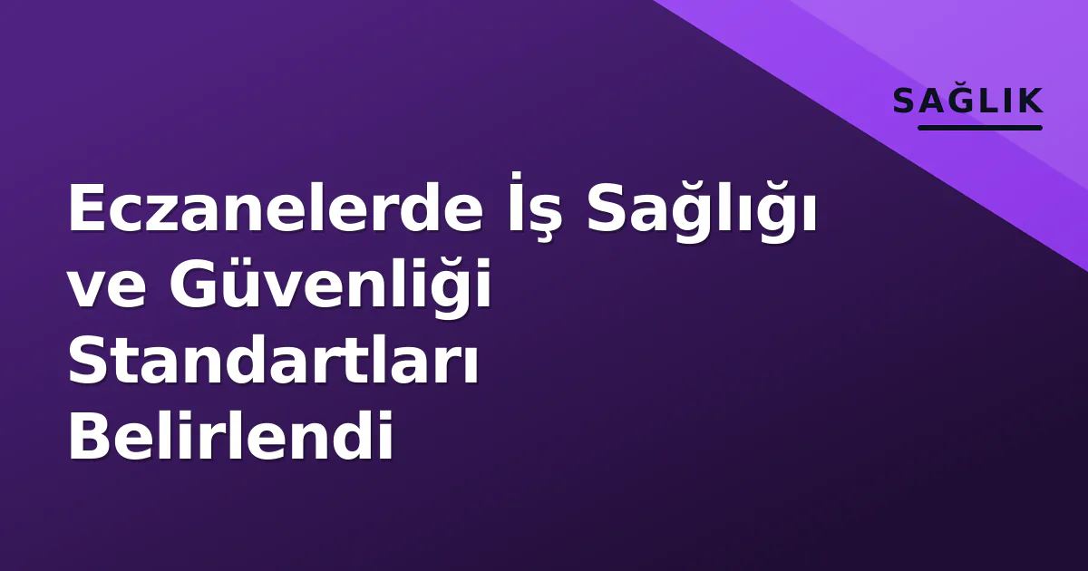 Eczanelerde İş Sağlığı ve Güvenliği Standartları Belirlendi