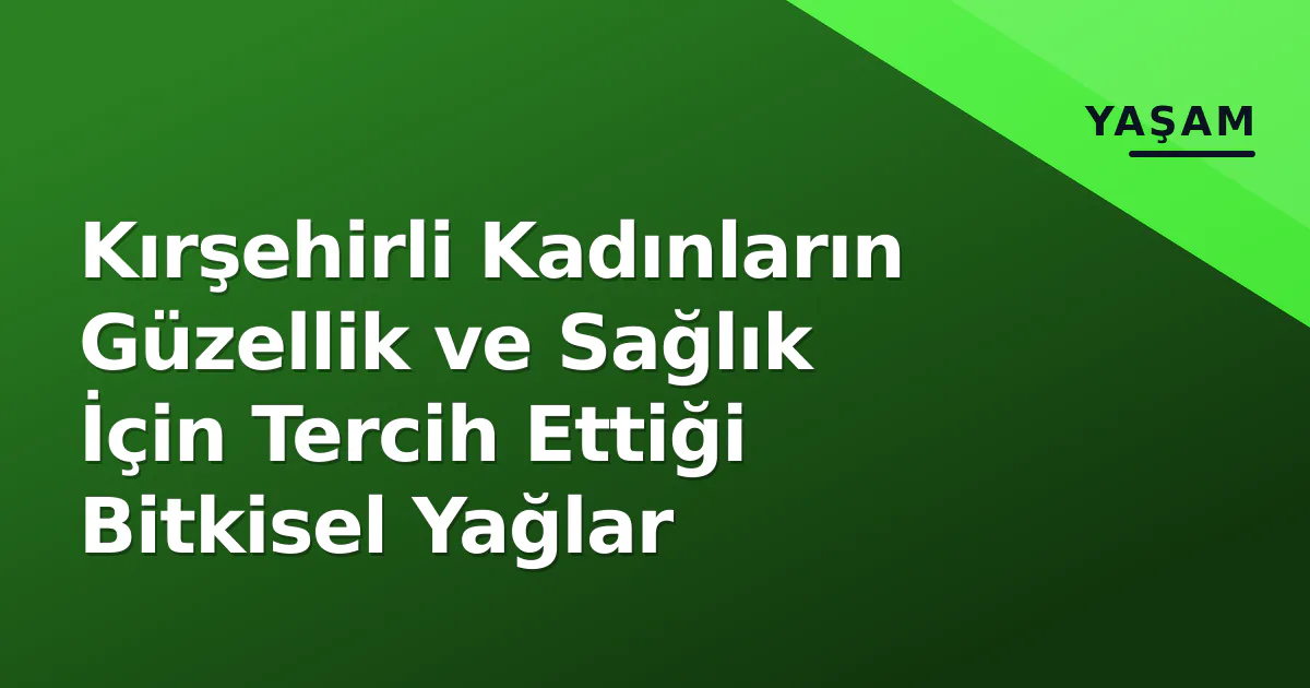 Kırşehirli Kadınların Güzellik ve Sağlık İçin Tercih Ettiği Bitkisel Yağlar