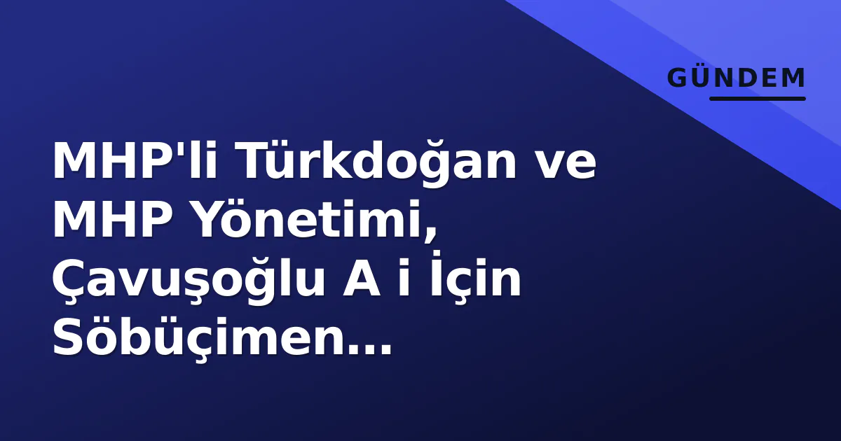 MHP’li Türkdoğan ve MHP Yönetimi, Çavuşoğlu A i İçin Söbüçimen Yaylası’ndaki Programa Katıldı