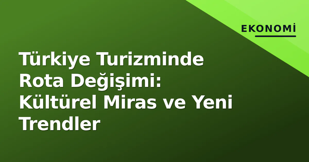 Türkiye Turizminde Rota Değişimi: Kültürel Miras ve Yeni Trendler