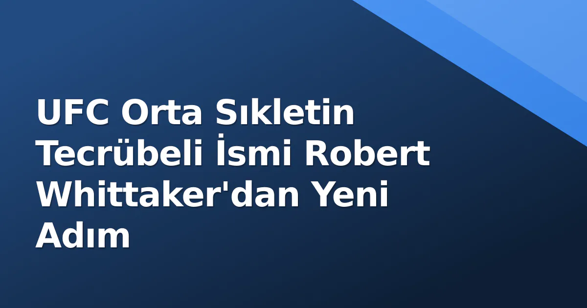 UFC Orta Sıkletin Tecrübeli İsmi Robert Whittaker’dan Yeni Adım