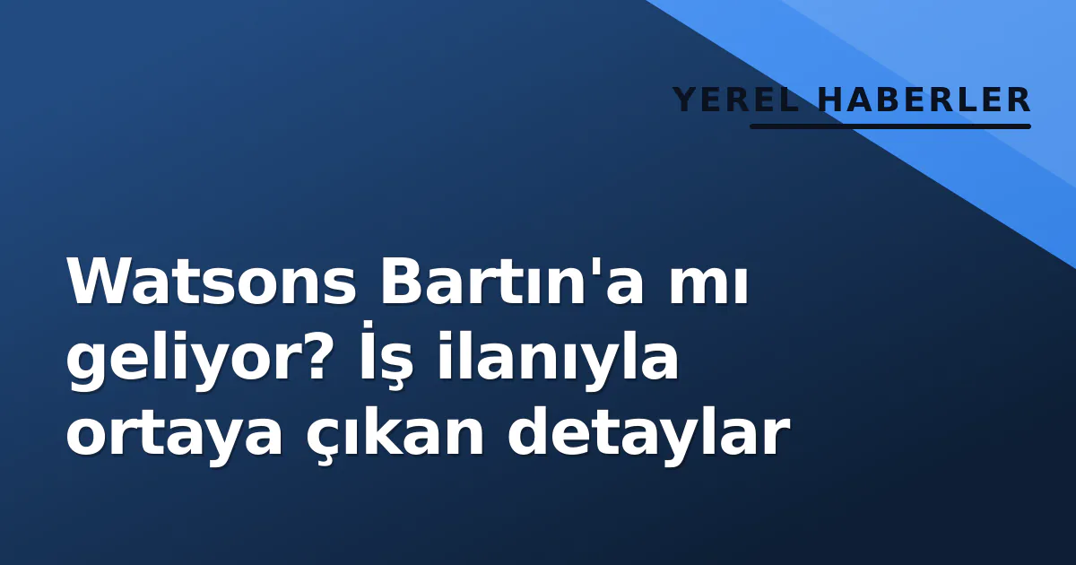 Watsons Bartın’a mı geliyor? İş ilanıyla ortaya çıkan detaylar