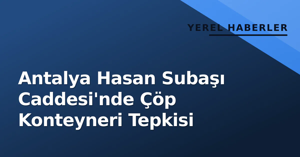 Antalya Hasan Subaşı Caddesi’nde Çöp Konteyneri Tepkisi
