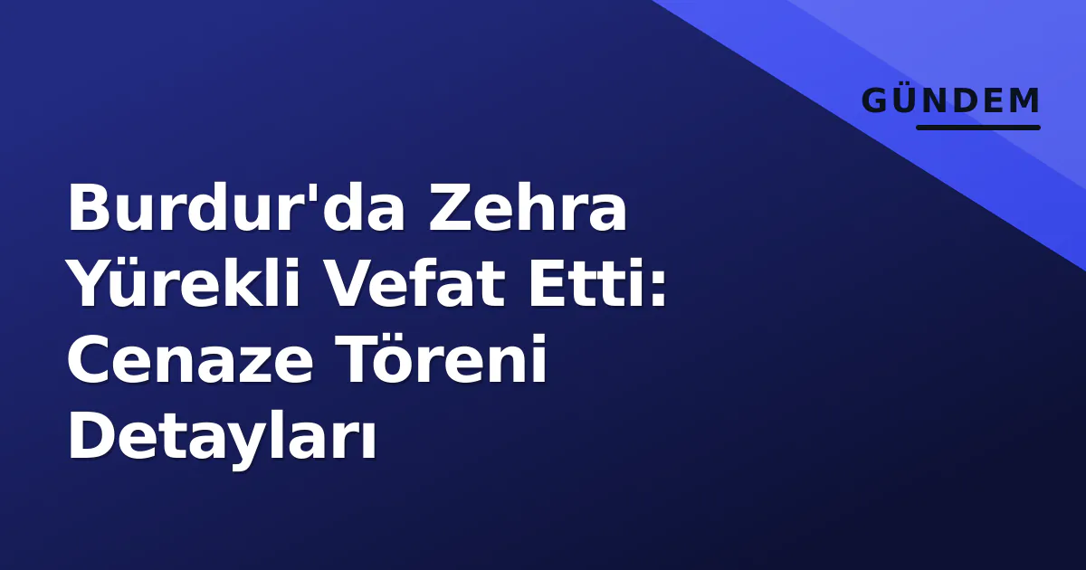 Burdur’da Zehra Yürekli Vefat Etti: Cenaze Töreni Detayları