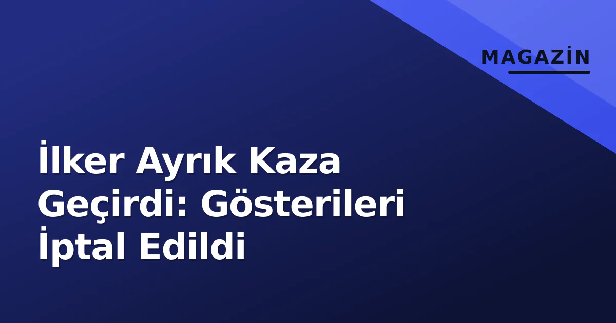 İlker Ayrık Kaza Geçirdi: Gösterileri İptal Edildi