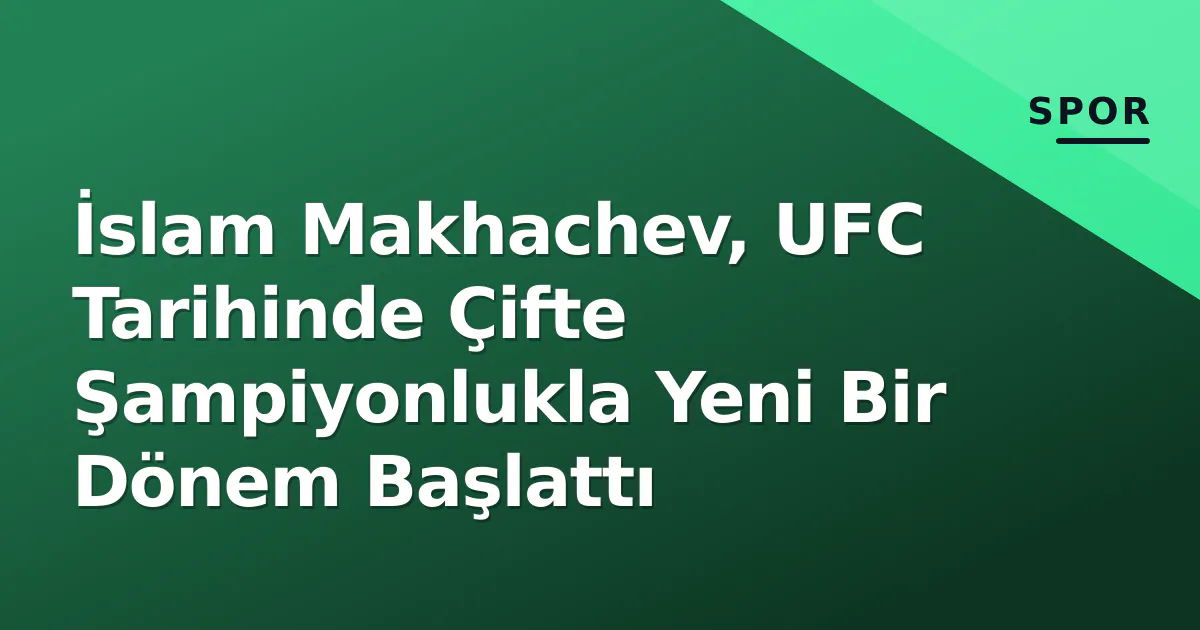 İslam Makhachev, UFC Tarihinde Çifte Şampiyonlukla Yeni Bir Dönem Başlattı