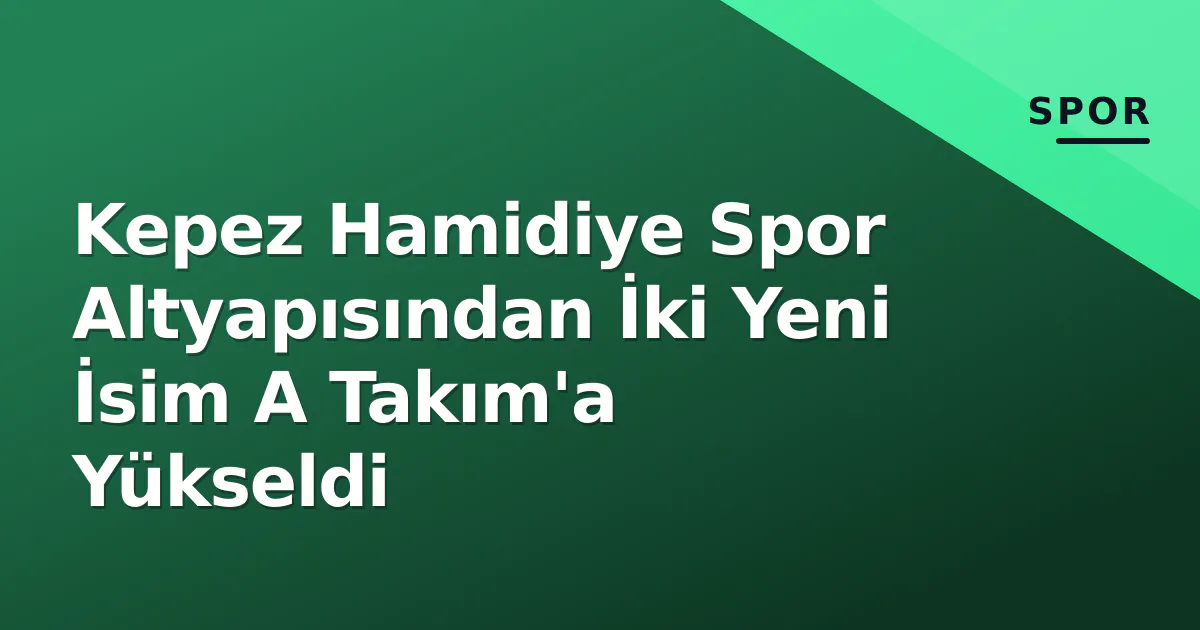 Kepez Hamidiye Spor Altyapısından İki Yeni İsim A Takım’a Yükseldi