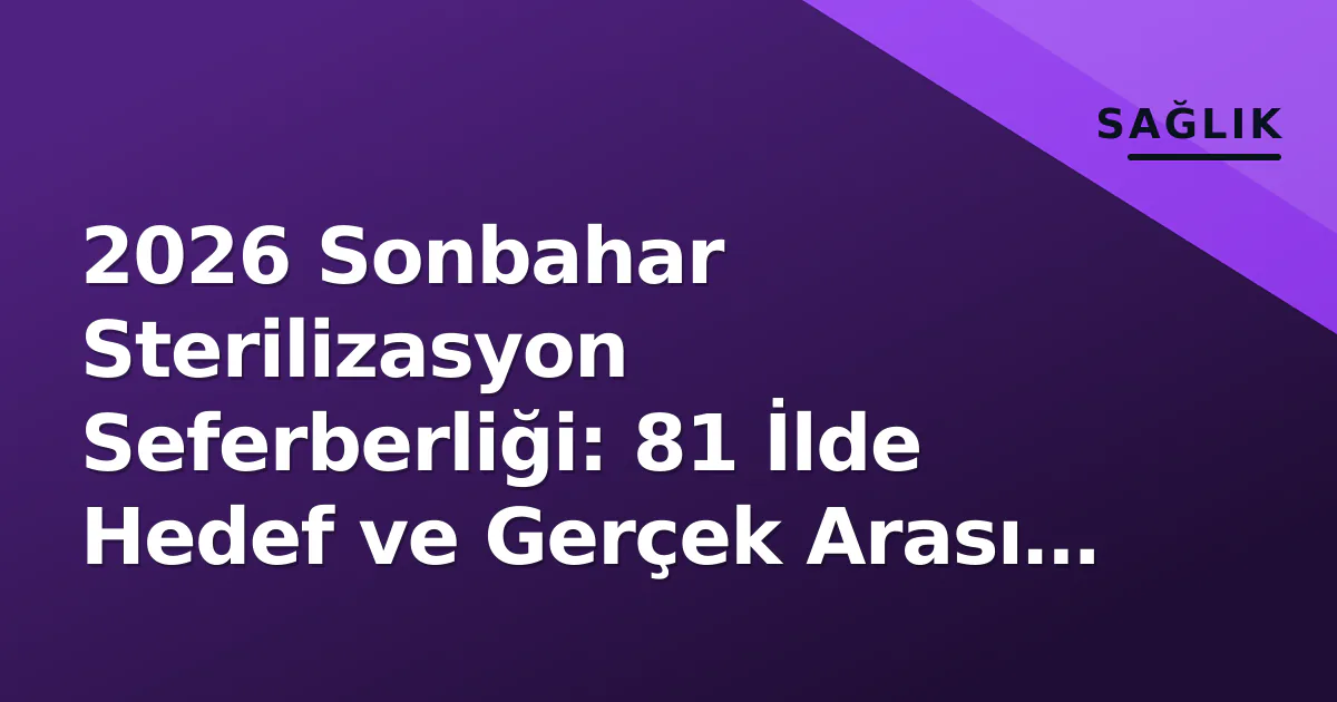2026 Sonbahar Sterilizasyon Seferberliği: 81 İlde Hedef ve Gerçek Arası Mesafe Ne Kadar?