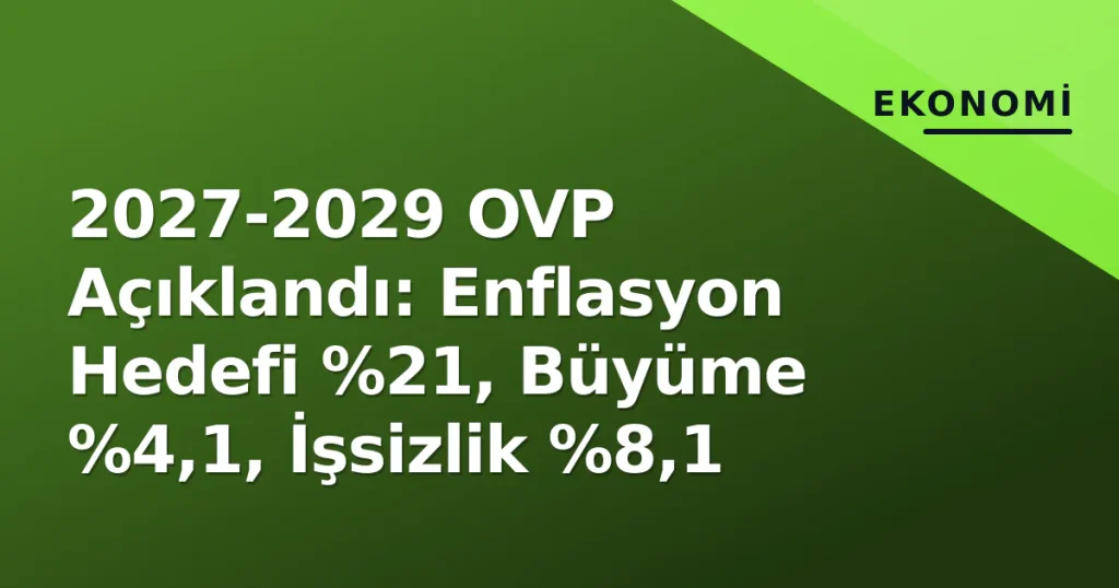 2027-2029 OVP Açıklandı: Enflasyon Hedefi , Büyüme %4,1, İşsizlik %8,1