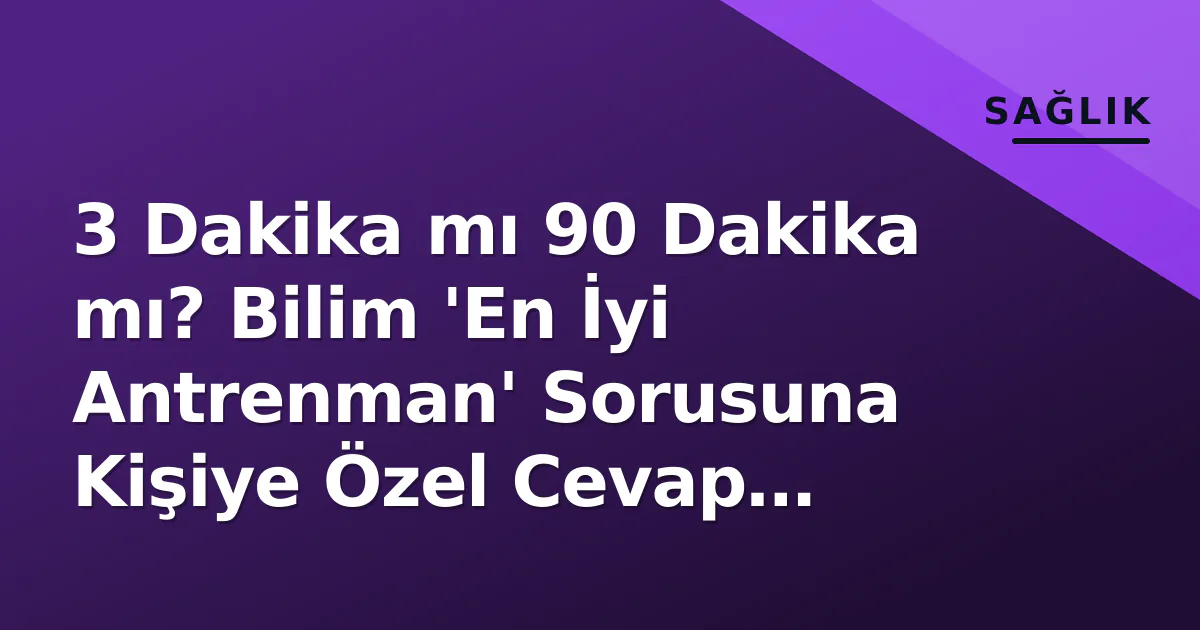 3 Dakika mı 90 Dakika mı? Bilim ‘En İyi Antrenman’ Sorusuna Kişiye Özel Cevap Verdi