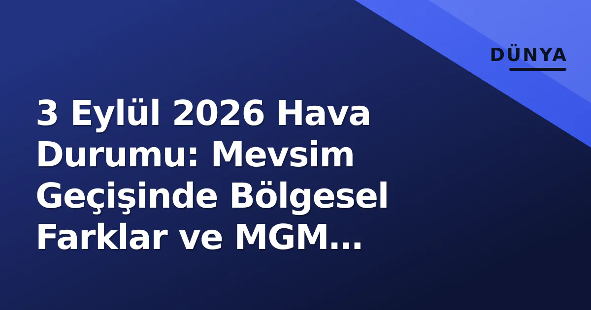 3 Eylül 2026 Hava Durumu: Mevsim Geçişinde Bölgesel Farklar ve MGM Normalleri