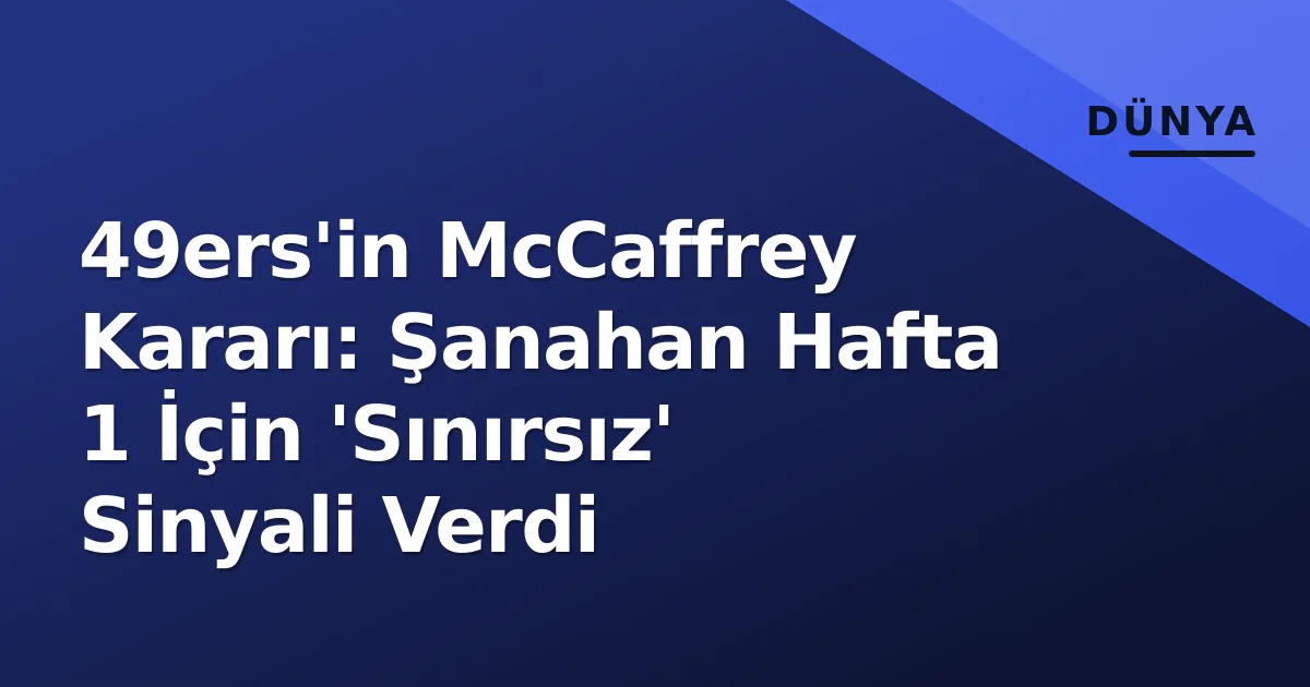 49ers’in McCaffrey Kararı: Şanahan Hafta 1 İçin ‘Sınırsız’ Sinyali Verdi