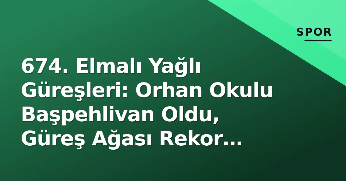 674. Elmalı Yağlı Güreşleri: Orhan Okulu Başpehlivan Oldu, Güreş Ağası Rekor Kırdı