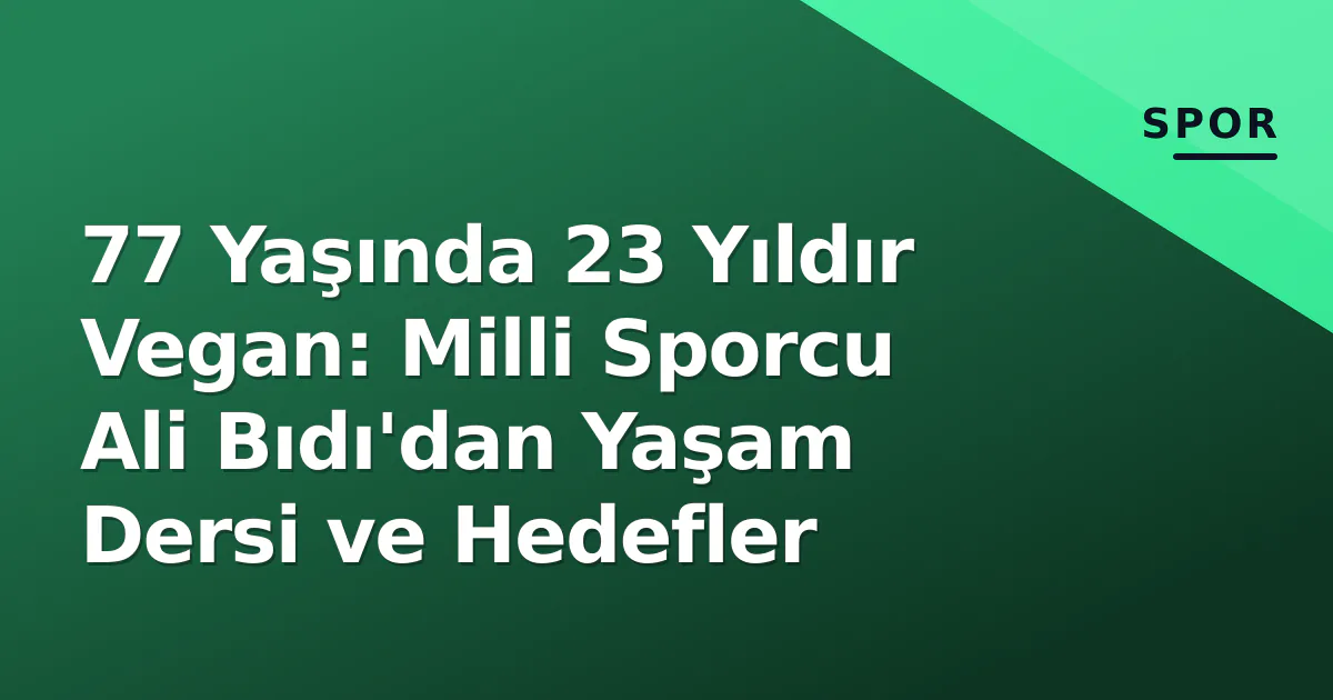 77 Yaşında 23 Yıldır Vegan: Milli Sporcu Ali Bıdı’dan Yaşam Dersi ve Hedefler