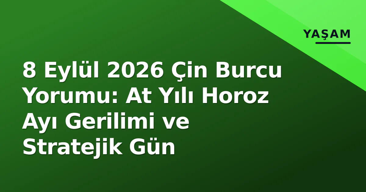 8 Eylül 2026 Çin Burcu Yorumu: At Yılı Horoz Ayı Gerilimi ve Stratejik Gün