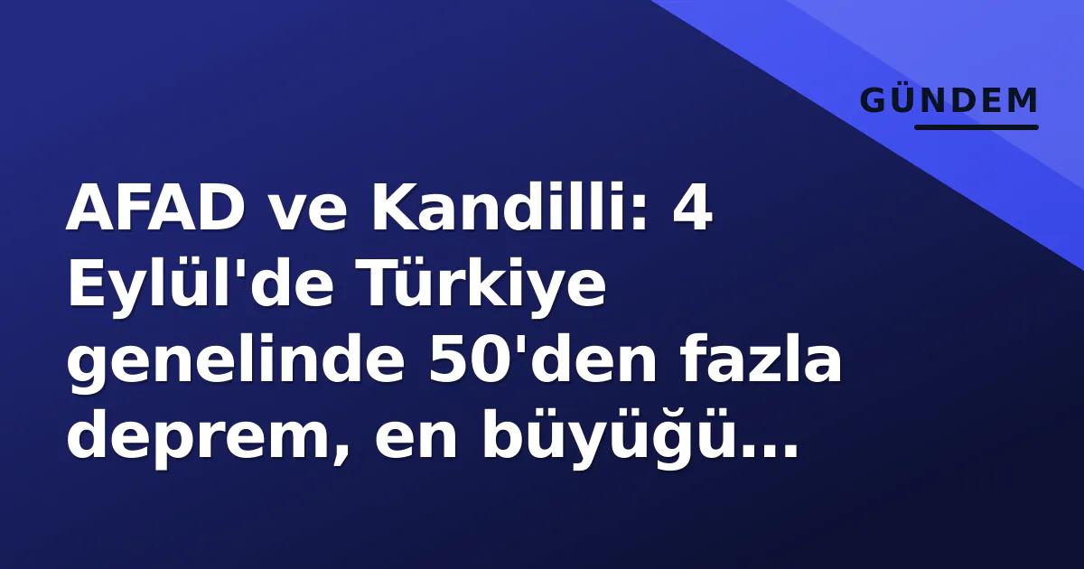 AFAD ve Kandilli: 4 Eylül’de Türkiye genelinde 50’den fazla deprem, en büyüğü Antalya açıklarında 3.0