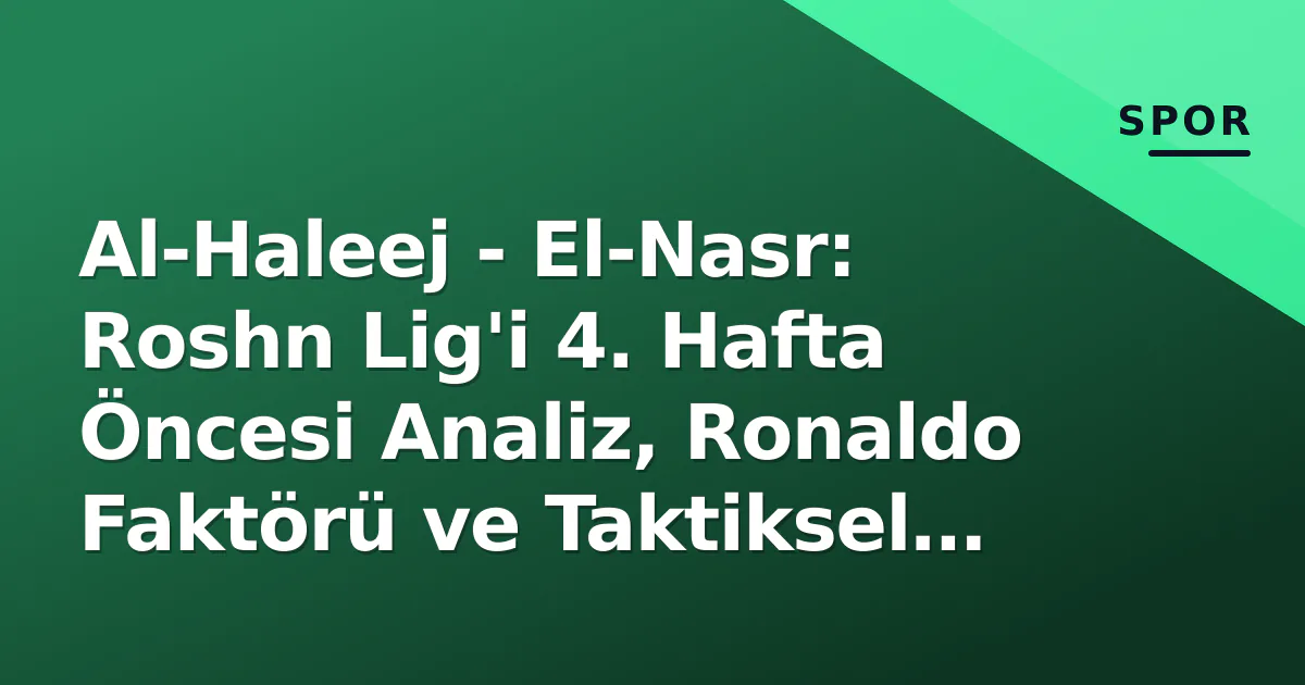 Al-Haleej – El-Nasr: Roshn Lig’i 4. Hafta Öncesi Analiz, Ronaldo Faktörü ve Taktiksel Kırılma Noktaları