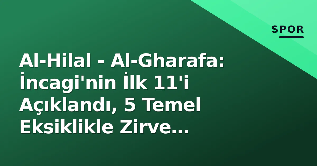 Al-Hilal – Al-Gharafa: İncagi’nin İlk 11’i Açıklandı, 5 Temel Eksiklikle Zirve Müşcadelesi