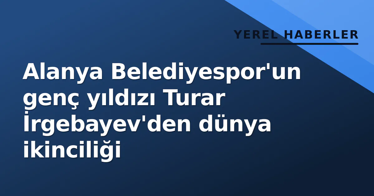Alanya Belediyespor’un genç yıldızı Turar İrgebayev’den dünya ikinciliği