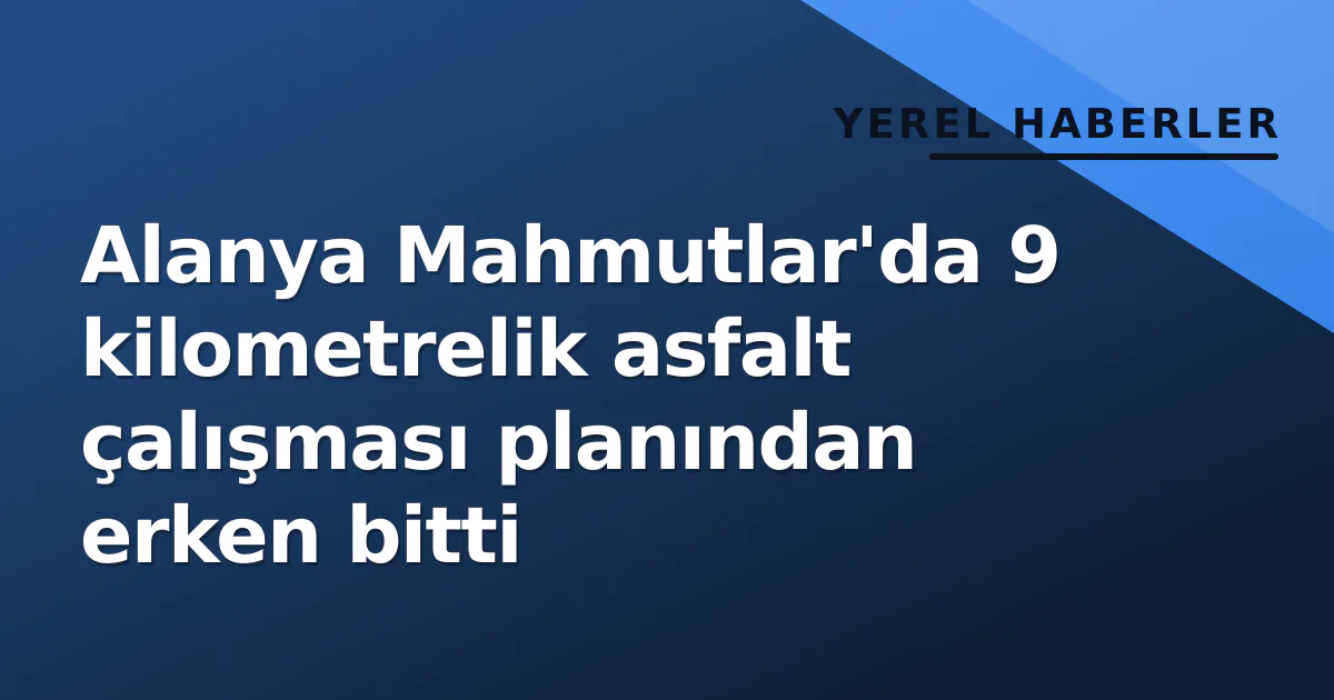 Alanya Mahmutlar’da 9 kilometrelik asfalt çalışması planından erken bitti