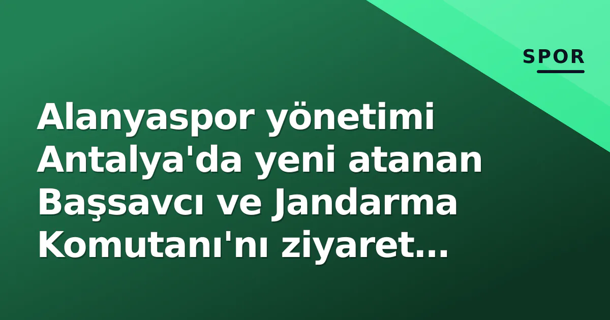 Alanyaspor yönetimi Antalya’da yeni atanan Başsavcı ve Jandarma Komutanı’nı ziyaret etti