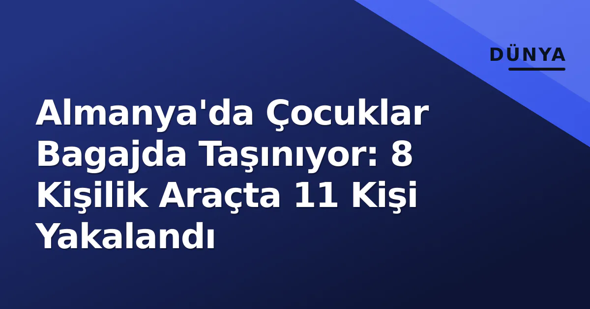 Almanya’da Çocuklar Bagajda Taşınıyor: 8 Kişilik Araçta 11 Kişi Yakalandı