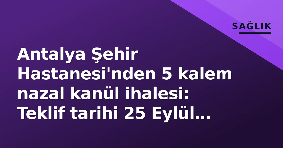 Antalya Şehir Hastanesi’nden 5 kalem nazal kanül ihalesi: Teklif tarihi 25 Eylül belli oldu