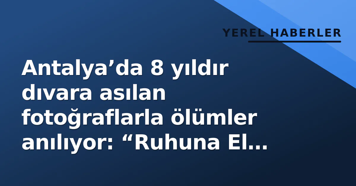 Antalya’da 8 yıldır dıvara asılan fotoğraflarla ölümler anılıyor: “Ruhuna El Fatiha” duvarı
