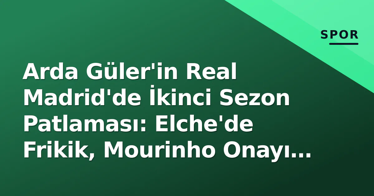 Arda Güler’in Real Madrid’de İkinci Sezon Patlaması: Elche’de Frikik, Mourinho Onayı ve Büyükelçilik Töreni