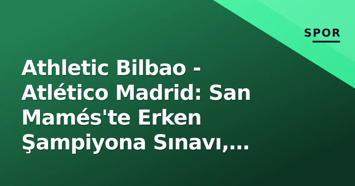 Athletic Bilbao – Atlético Madrid: San Mamés’te Erken Şampiyona Sınavı, Álvarez Gizemi ve Williams Kardeşler Faktörü