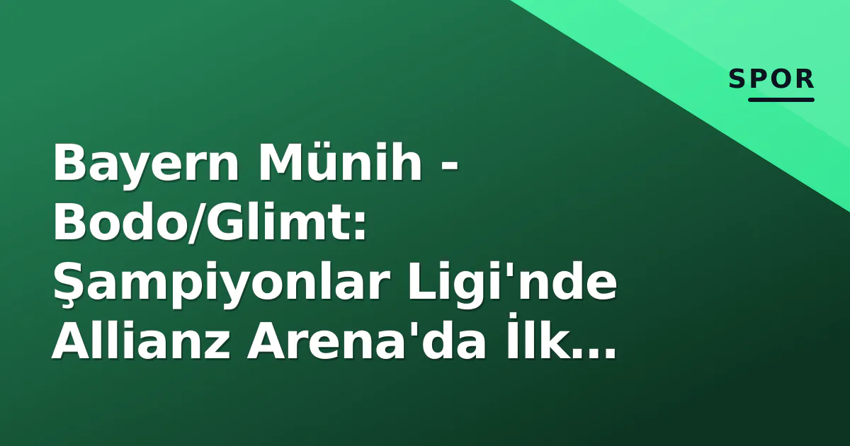 Bayern Münih – Bodo/Glimt: Şampiyonlar Ligi’nde Allianz Arena’da İlk Sınav, Saat Kaçta Hangi Kanalda?