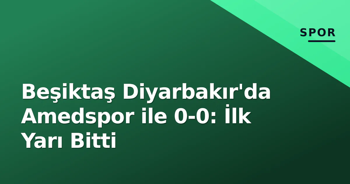 Beşiktaş Diyarbakır’da Amedspor ile 0-0: İlk Yarı Bitti