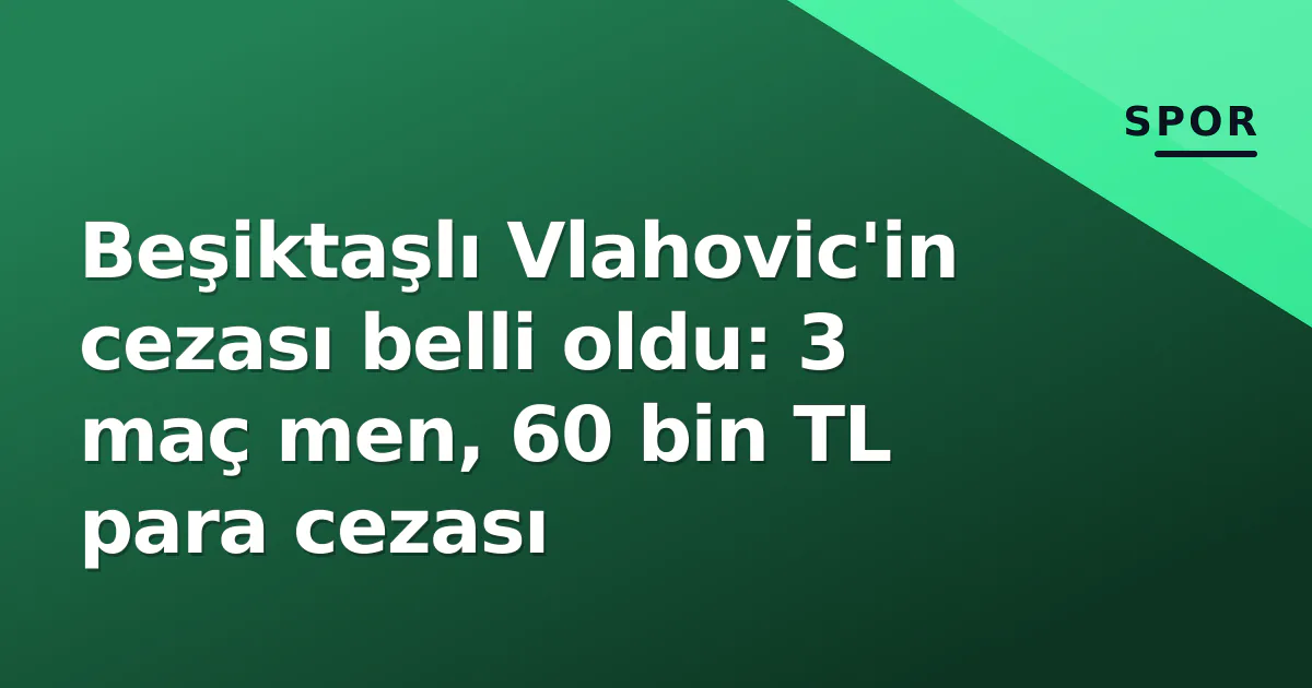 Beşiktaşlı Vlahovic’in cezası belli oldu: 3 maç men, 60 bin TL para cezası