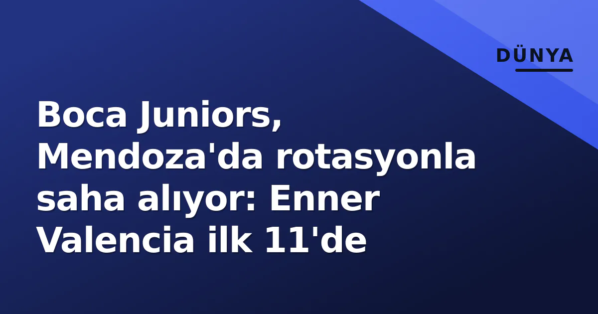 Boca Juniors, Mendoza’da rotasyonla saha alıyor: Enner Valencia ilk 11’de